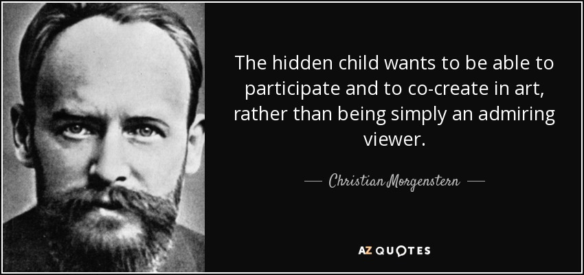 The hidden child wants to be able to participate and to co-create in art, rather than being simply an admiring viewer. - Christian Morgenstern