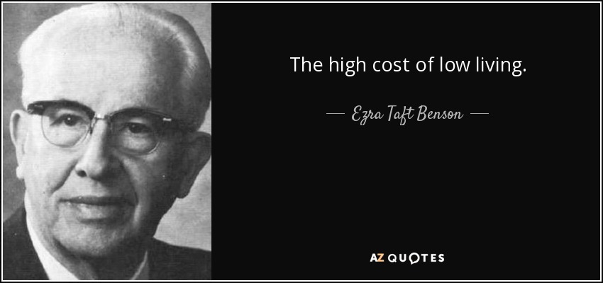 The high cost of low living. - Ezra Taft Benson