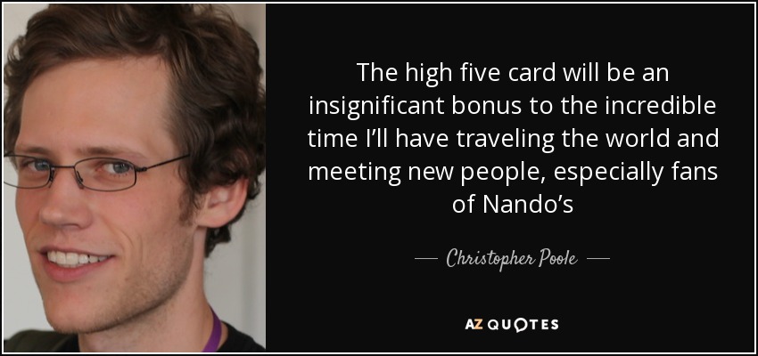 The high five card will be an insignificant bonus to the incredible time I’ll have traveling the world and meeting new people, especially fans of Nando’s - Christopher Poole