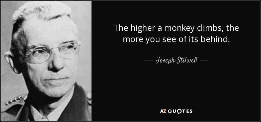 The higher a monkey climbs, the more you see of its behind. - Joseph Stilwell