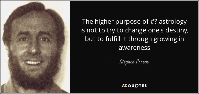 The higher purpose of #‎ astrology is not to try to change one's destiny, but to fulfill it through growing in awareness - Stephen Arroyo