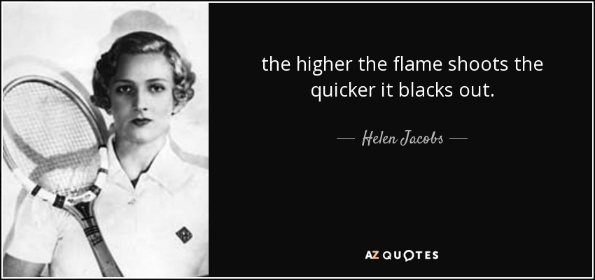 the higher the flame shoots the quicker it blacks out. - Helen Jacobs