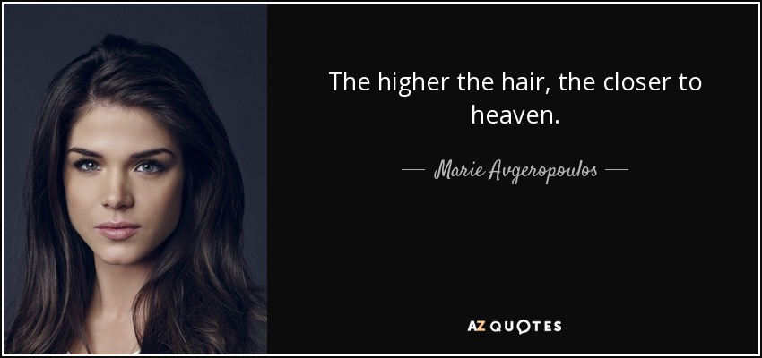 The higher the hair, the closer to heaven. - Marie Avgeropoulos