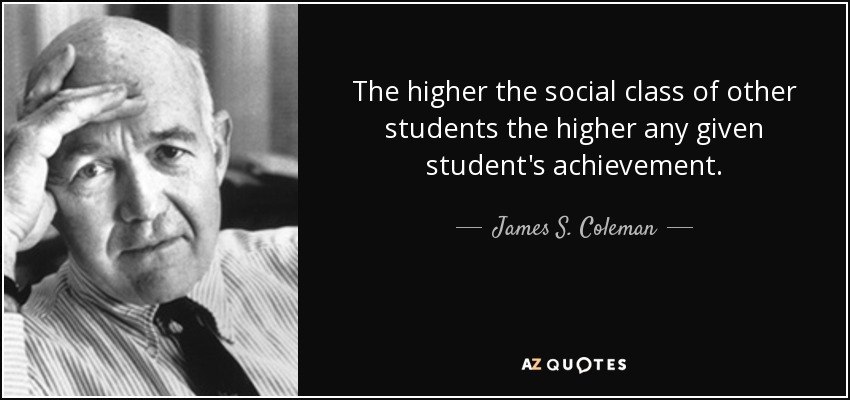 The higher the social class of other students the higher any given student's achievement. - James S. Coleman