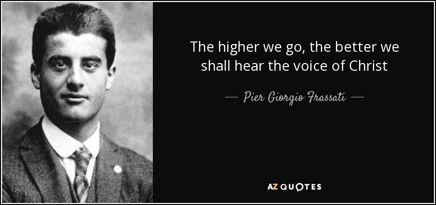 The higher we go, the better we shall hear the voice of Christ - Pier Giorgio Frassati