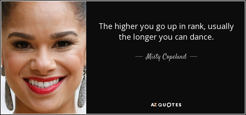 The higher you go up in rank, usually the longer you can dance. - Misty Copeland
