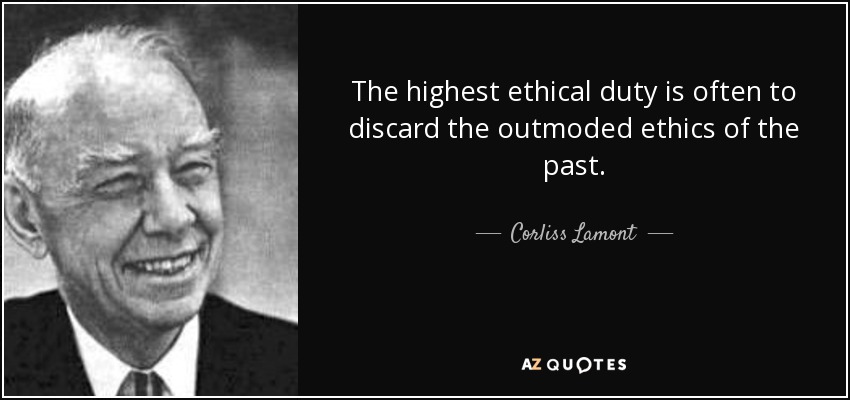 The highest ethical duty is often to discard the outmoded ethics of the past. - Corliss Lamont