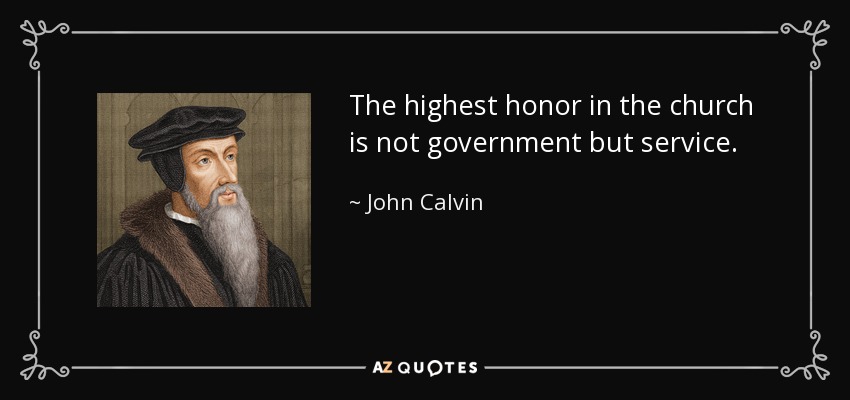 The highest honor in the church is not government but service. - John Calvin