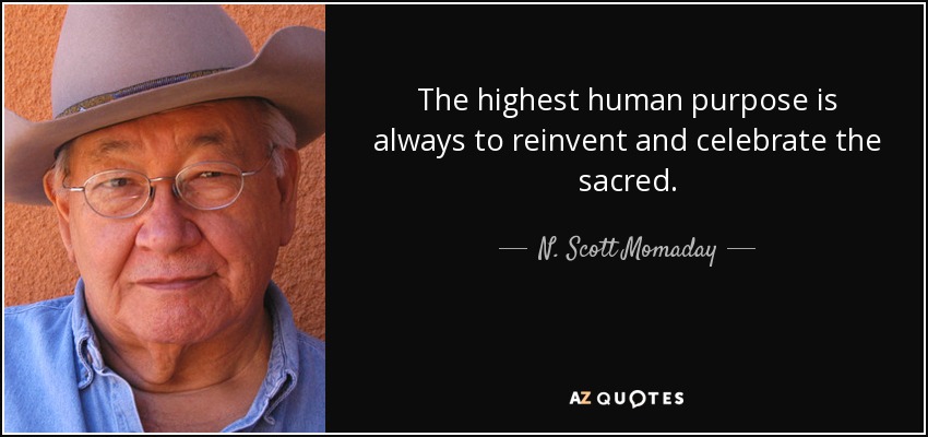 The highest human purpose is always to reinvent and celebrate the sacred. - N. Scott Momaday