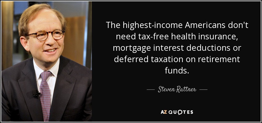 The highest-income Americans don't need tax-free health insurance, mortgage interest deductions or deferred taxation on retirement funds. - Steven Rattner
