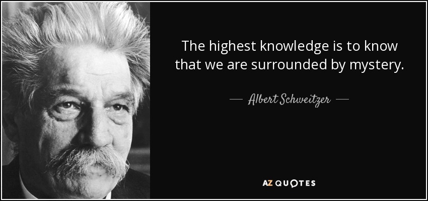 The highest knowledge is to know that we are surrounded by mystery. - Albert Schweitzer
