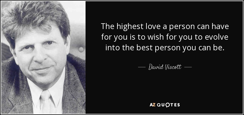 The highest love a person can have for you is to wish for you to evolve into the best person you can be. - David Viscott