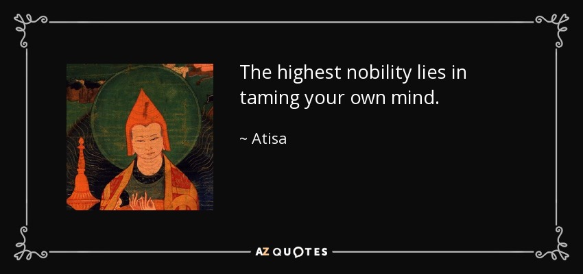 The highest nobility lies in taming your own mind. - Atisa