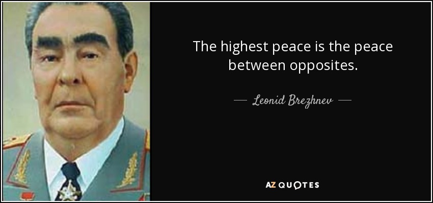 The highest peace is the peace between opposites. - Leonid Brezhnev