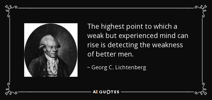 The highest point to which a weak but experienced mind can rise is detecting the weakness of better men. - Georg C. Lichtenberg