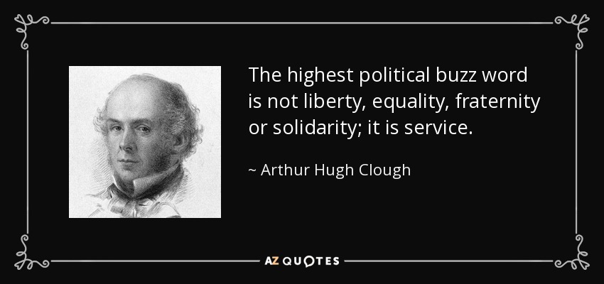 The highest political buzz word is not liberty, equality, fraternity or solidarity; it is service. - Arthur Hugh Clough