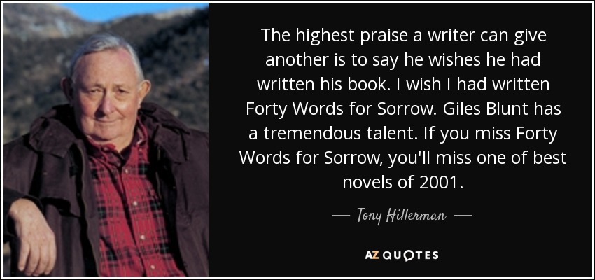 The highest praise a writer can give another is to say he wishes he had written his book. I wish I had written Forty Words for Sorrow. Giles Blunt has a tremendous talent. If you miss Forty Words for Sorrow, you'll miss one of best novels of 2001. - Tony Hillerman