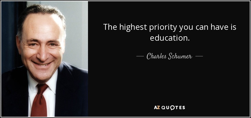 The highest priority you can have is education. - Charles Schumer