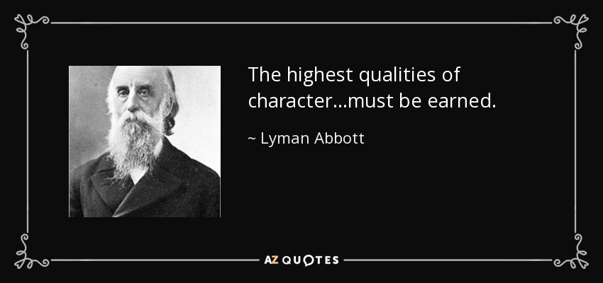 The highest qualities of character...must be earned. - Lyman Abbott