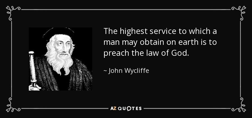The highest service to which a man may obtain on earth is to preach the law of God. - John Wycliffe