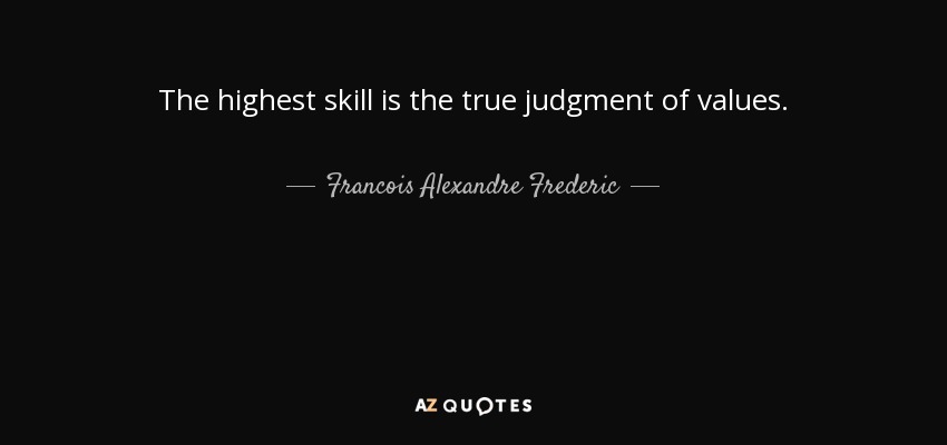 The highest skill is the true judgment of values. - Francois Alexandre Frederic, duc de la Rochefoucauld-Liancourt