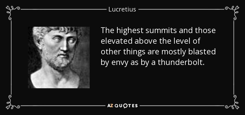 The highest summits and those elevated above the level of other things are mostly blasted by envy as by a thunderbolt. - Lucretius