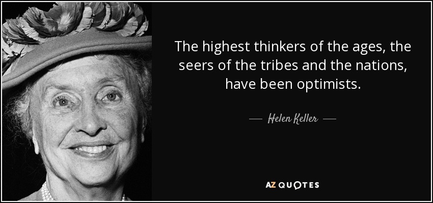 The highest thinkers of the ages, the seers of the tribes and the nations, have been optimists. - Helen Keller