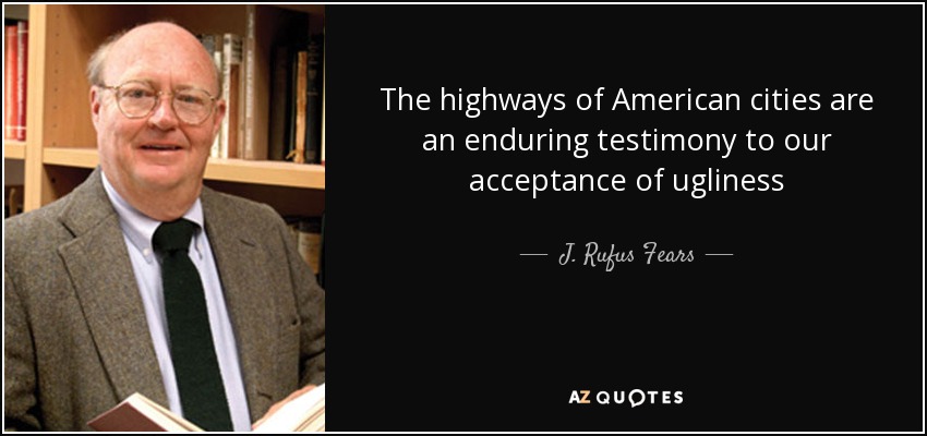 The highways of American cities are an enduring testimony to our acceptance of ugliness - J. Rufus Fears