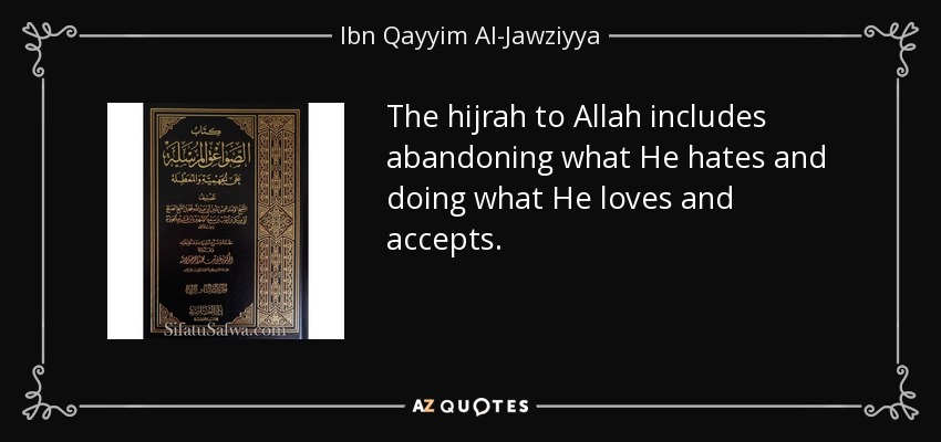 The hijrah to Allah includes abandoning what He hates and doing what He loves and accepts. - Ibn Qayyim Al-Jawziyya