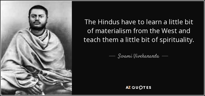 The Hindus have to learn a little bit of materialism from the West and teach them a little bit of spirituality. - Swami Vivekananda