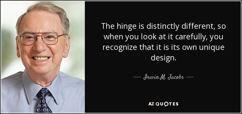 The hinge is distinctly different, so when you look at it carefully, you recognize that it is its own unique design. - Irwin M. Jacobs