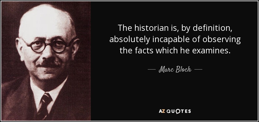 The historian is, by definition, absolutely incapable of observing the facts which he examines. - Marc Bloch