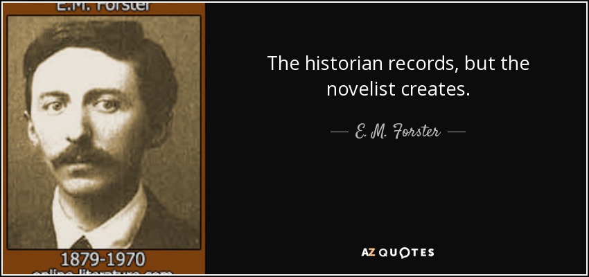 The historian records, but the novelist creates. - E. M. Forster
