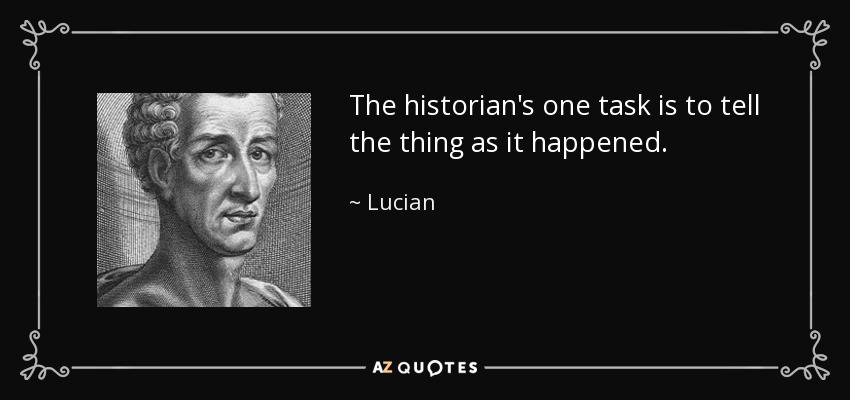 The historian's one task is to tell the thing as it happened. - Lucian