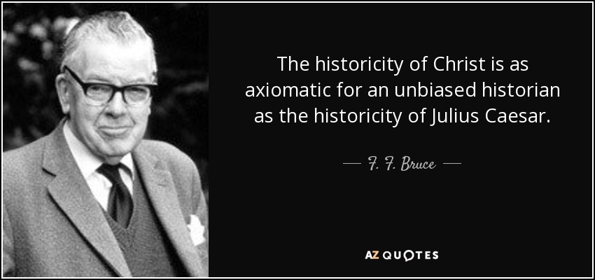 The historicity of Christ is as axiomatic for an unbiased historian as the historicity of Julius Caesar. - F. F. Bruce