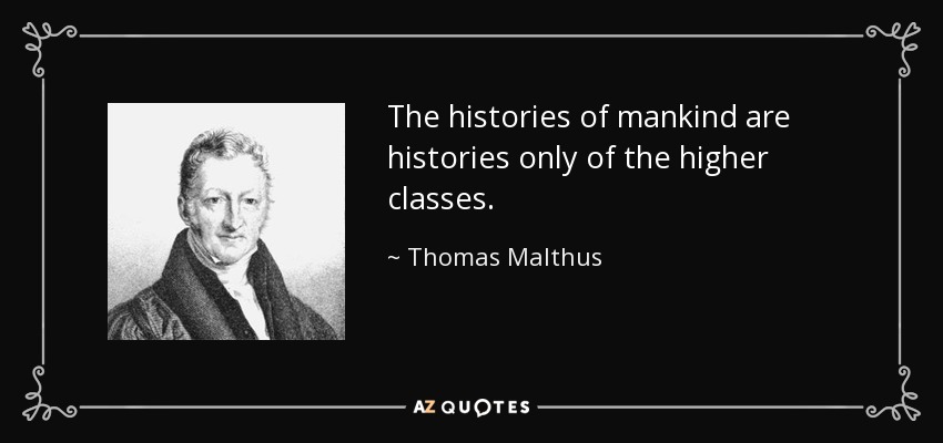 The histories of mankind are histories only of the higher classes. - Thomas Malthus