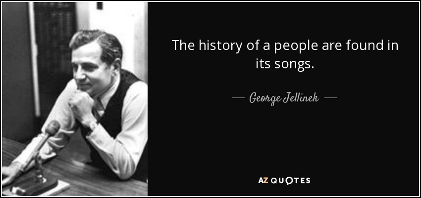 The history of a people are found in its songs. - George Jellinek