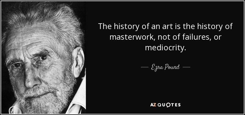 The history of an art is the history of masterwork, not of failures, or mediocrity. - Ezra Pound