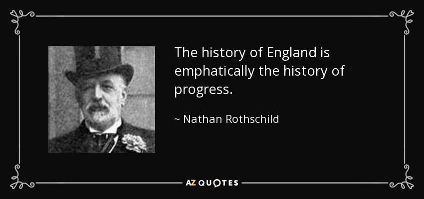The history of England is emphatically the history of progress. - Nathan Rothschild, 1st Baron Rothschild
