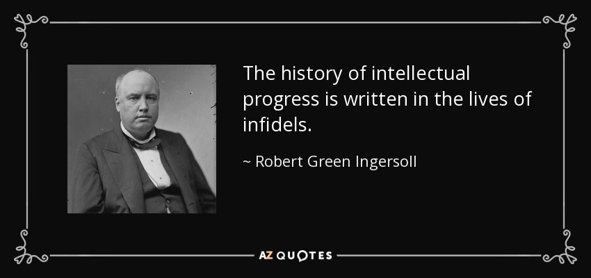 The history of intellectual progress is written in the lives of infidels. - Robert Green Ingersoll