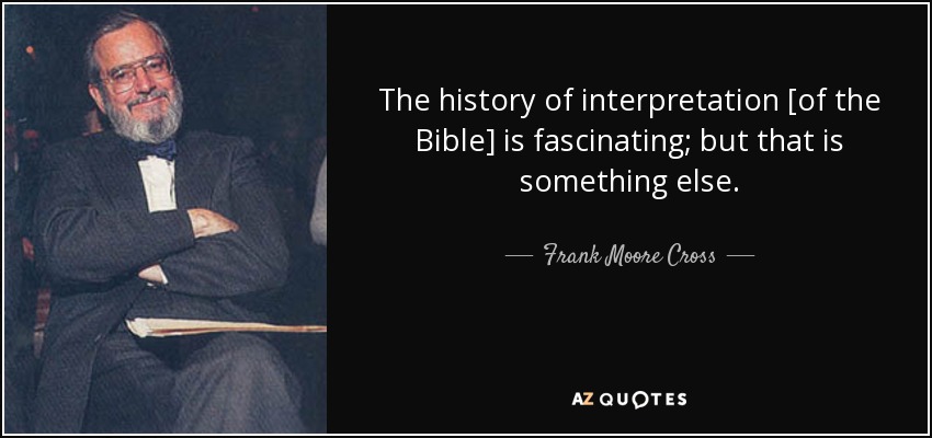 The history of interpretation [of the Bible] is fascinating; but that is something else. - Frank Moore Cross