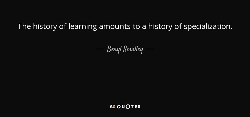 The history of learning amounts to a history of specialization. - Beryl Smalley
