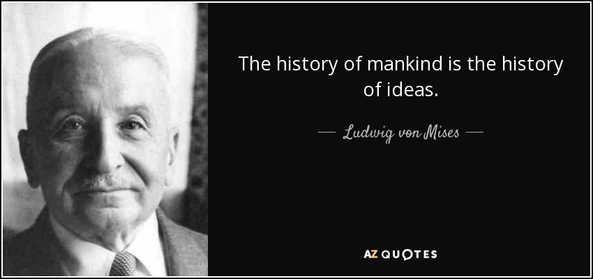 The history of mankind is the history of ideas. - Ludwig von Mises