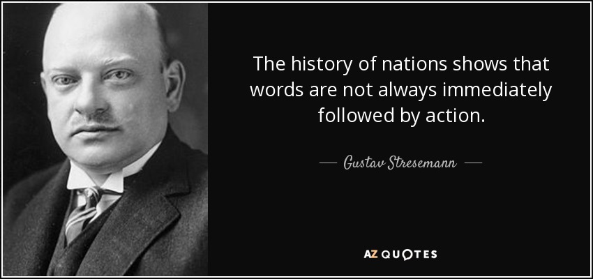 The history of nations shows that words are not always immediately followed by action. - Gustav Stresemann
