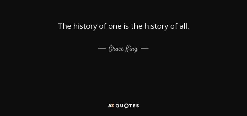 The history of one is the history of all. - Grace King