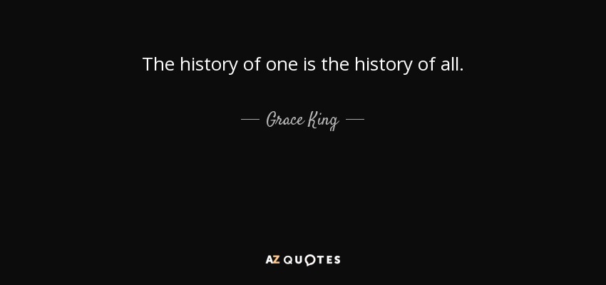 The history of one is the history of all. - Grace King