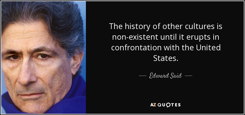 The history of other cultures is non-existent until it erupts in confrontation with the United States. - Edward Said