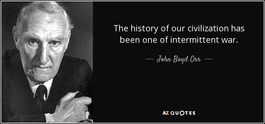 The history of our civilization has been one of intermittent war. - John Boyd Orr