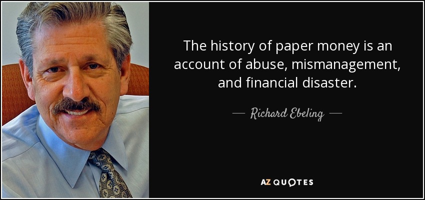 The history of paper money is an account of abuse, mismanagement, and financial disaster. - Richard Ebeling