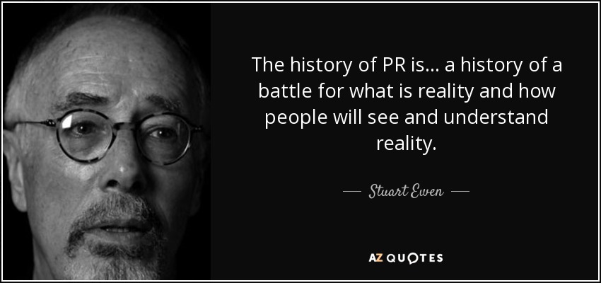 The history of PR is... a history of a battle for what is reality and how people will see and understand reality. - Stuart Ewen